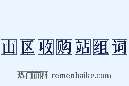 山区收购站组词是什么意思的图片